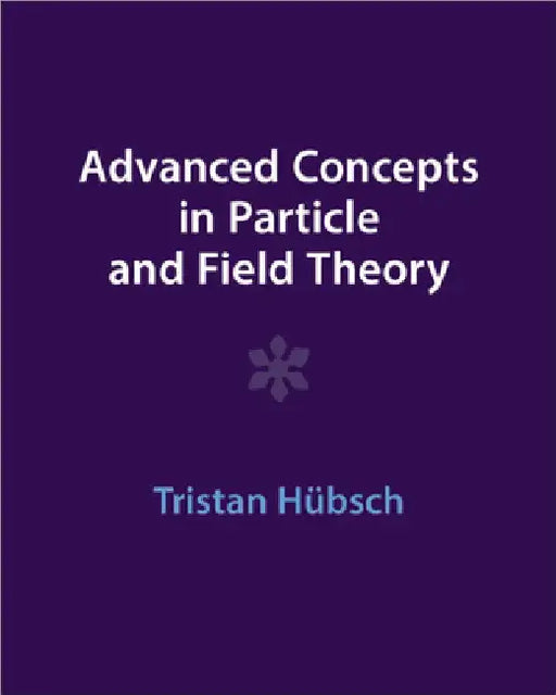 Advanced Concepts in Particle and Field Theory by Tristan HÃ¼bsch