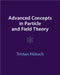 Advanced Concepts in Particle and Field Theory by Tristan HÃ¼bsch