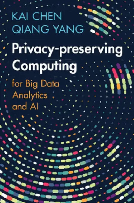 Privacy-Preserving Computing: For Big Data Analytics and AI by Kai Chen
