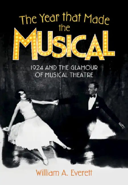 The Year That Made the Musical: 1924 and the Glamour of Musical Theatre by William a. Everett