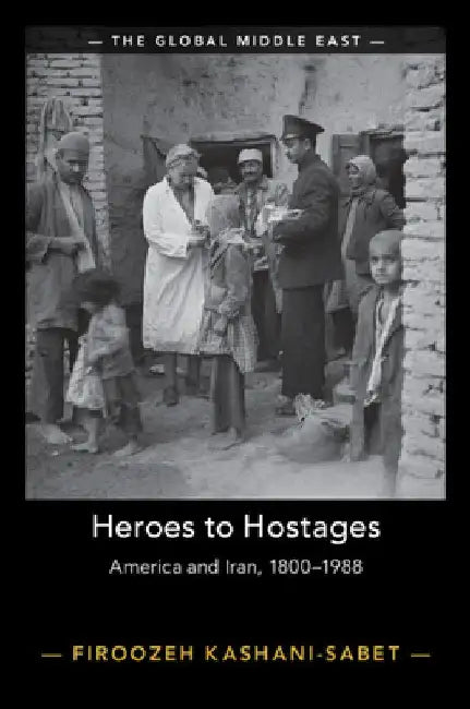 Heroes to Hostages: America and Iran, 1800-1988 by Firoozeh Kashani-Sabet