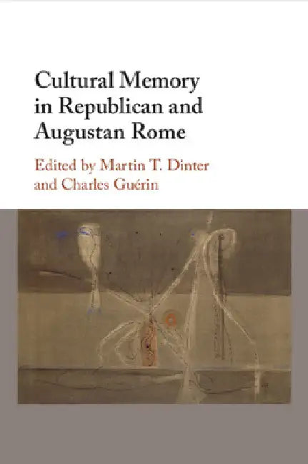 Cultural Memory in Republican and Augustan Rome by Martin T. Dinter