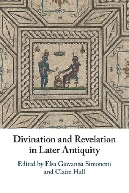 Divination and Revelation in Later Antiquity by Elsa Giovanna Simonetti