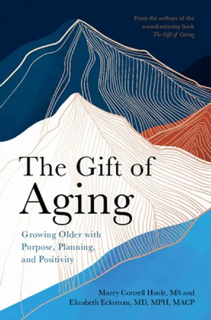The Gift of Aging: Growing Older with Purpose, Planning and Positivity by Marcy Cottrell Houle