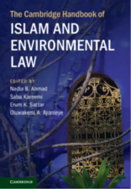 The Cambridge Handbook of Islam and Environmental Law by Nadia B. Ahmad, Saba Kareemi, Erum K. Sattar