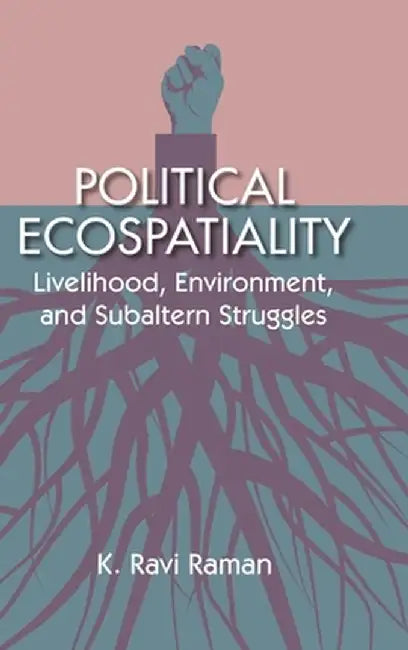 Political ecospatiality : Livelihood Environment and Subaltern struggle in Kerala by K Ravi Raman