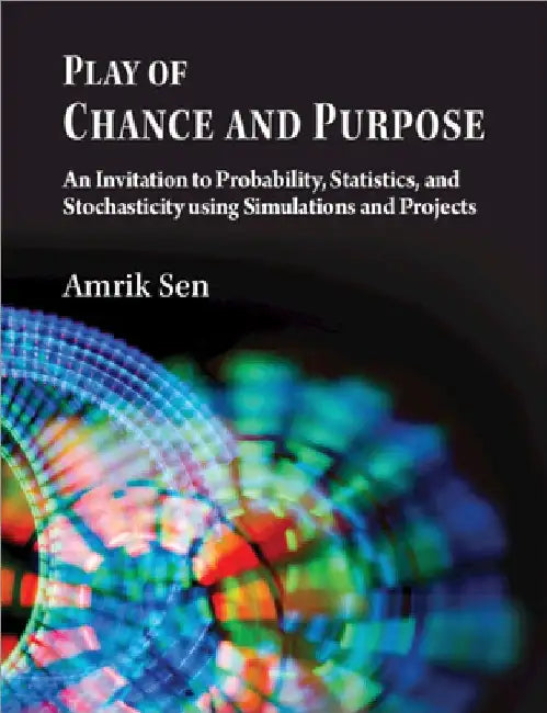 Play of Chance and Purpose: An Invitation to Probability, Statistics, and Stochasticity Using Simulations and Projects by Amrik Sen