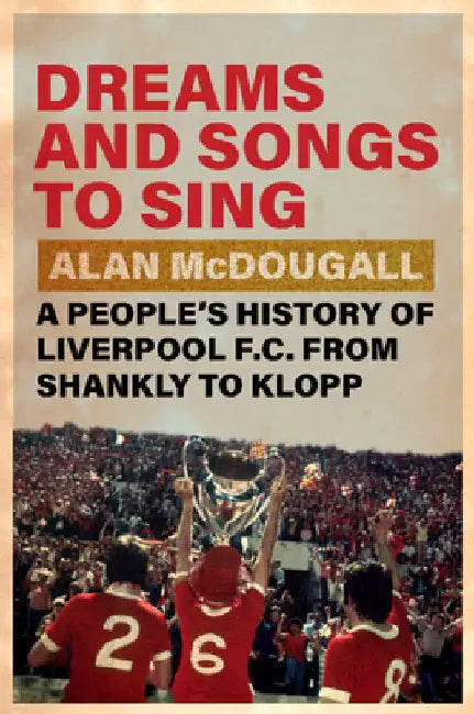 Dreams and Songs to Sing: A People's History of Liverpool FC from Shankly to Klopp by McDougall, Alan