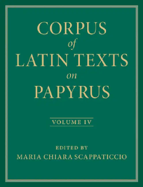 Corpus of Latin Texts on Papyrus by Maria Chiara Scappaticcio, Eleanor Dickey, Lucia C. Colella