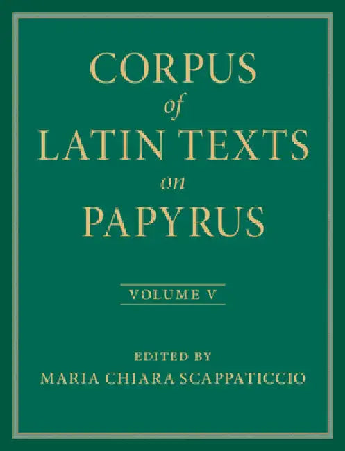 Corpus of Latin Texts on Papyrus by Maria Chiara Scappaticcio, Eleanor Dickey, Lucia C. Colella
