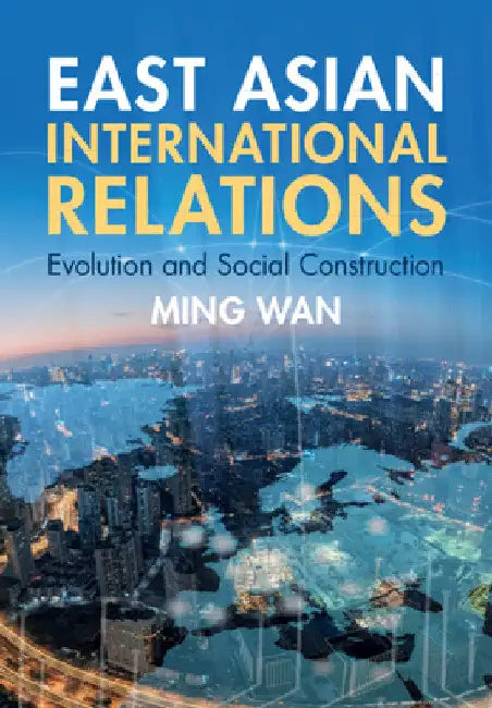 East Asian International Relations: Evolution and Social Construction by Ming Wan