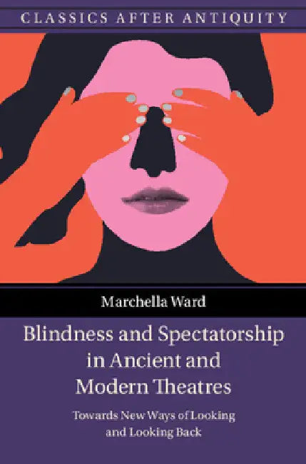 Blindness and Spectatorship in Ancient and Modern Theatres by Marchella Ward