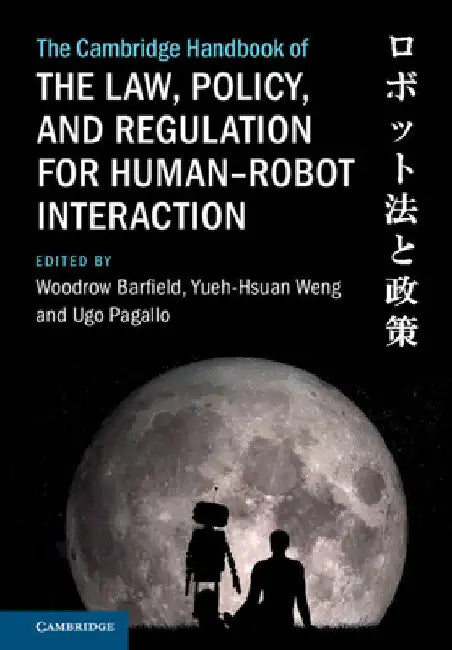 The Cambridge Handbook of the Law, Policy, and Regulation for Human-Robot Interaction by Woodrow Barfield