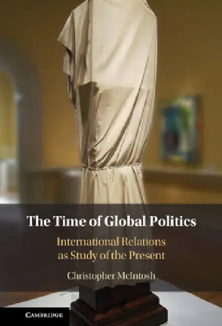 The Time of Global Politics by Christopher McIntosh