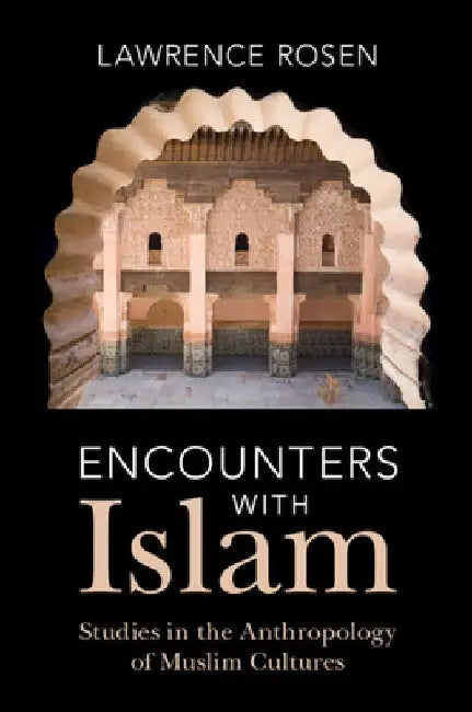 Encounters with Islam: Studies in the Anthropology of Muslim Cultures by Lawrence Rosen