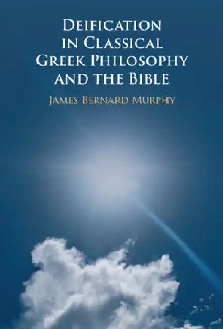 Deification in Classical Greek Philosophy and the Bible by James Bernard Murphy