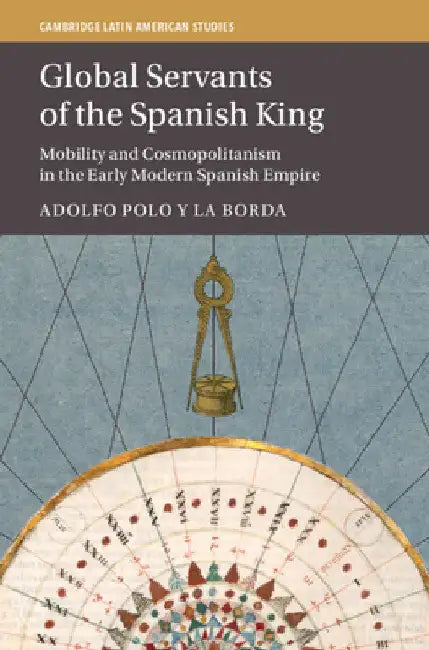 Global Servants of the Spanish King by Adolfo Polo Y. La Borda