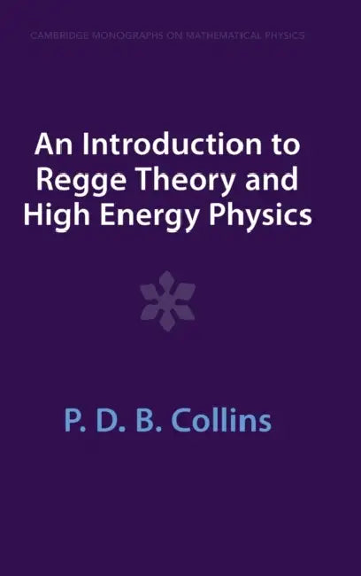 An Introduction to Regge Theory and High Energy Physics by P. D. B. Collins