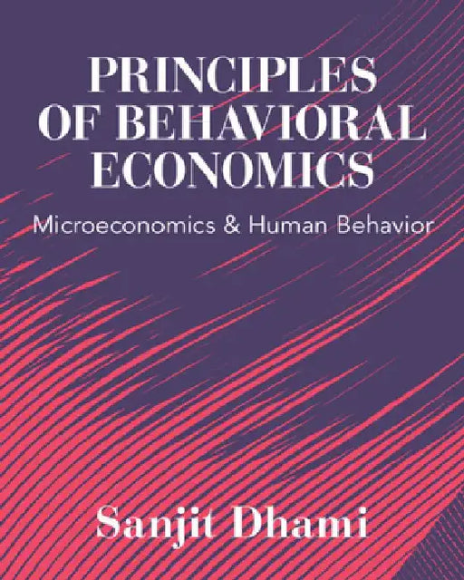 Principles of Behavioral Economics: Microeconomics and Human Behavior by Sanjit Dhami