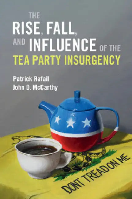 The Rise, Fall, and Influence of the Tea Party Insurgency by Patrick Rafail