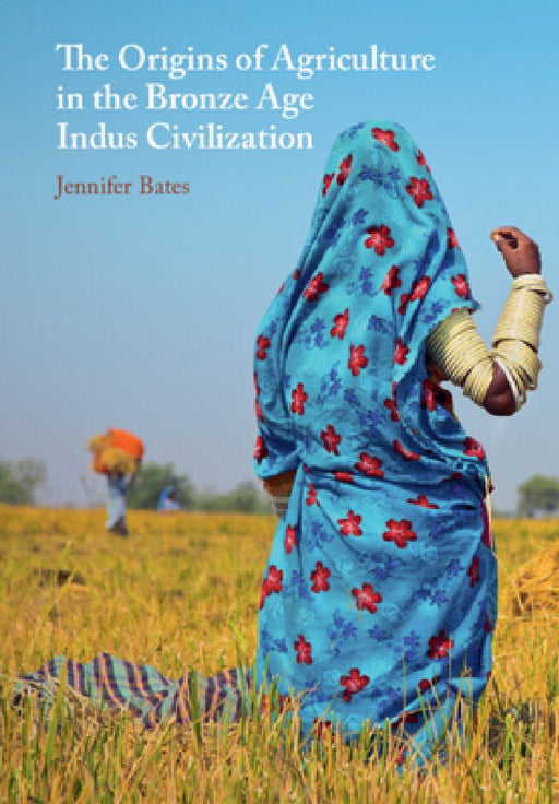The Origins of Agriculture in the Bronze Age Indus Civilization  by Jennifer Bates