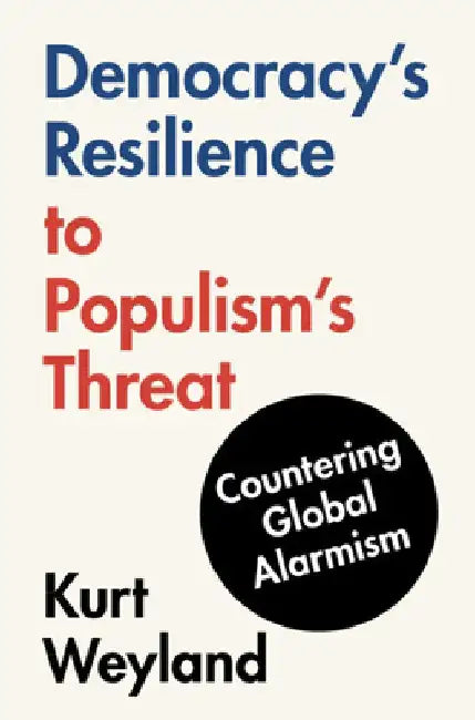 Democracy's Resilience to Populism's Threat: Countering Global Alarmism by Kurt Weyland