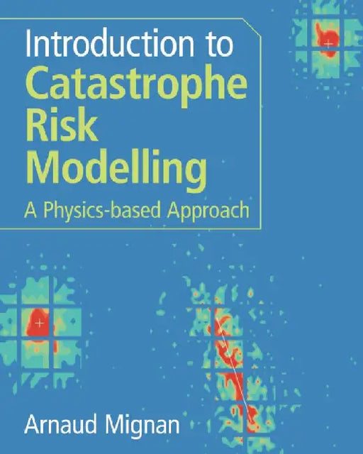 Introduction to Catastrophe Risk Modelling: A Physics-Based Approach by Arnaud Mignan