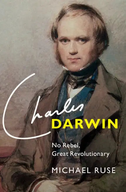 Charles Darwin: No Rebel, Great Revolutionary by Michael Ruse