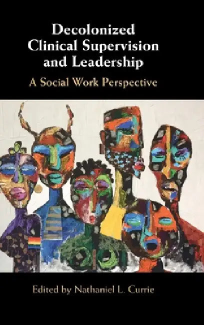 Decolonized Clinical Supervision and Leadership: A Social Work Perspective by Nathaniel L. Currie