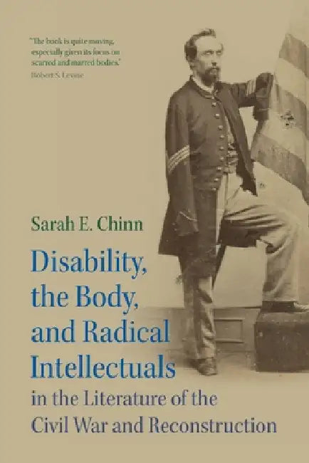 Disability, the Body, and Radical Intellectuals in the Literature of the Civil War and Reconstruction by Sarah E. Chinn