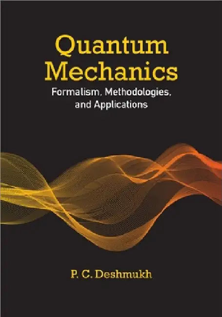 Quantum Mechanics: Formalism, Methodologies, and Applications by P. C. Deshmukh
