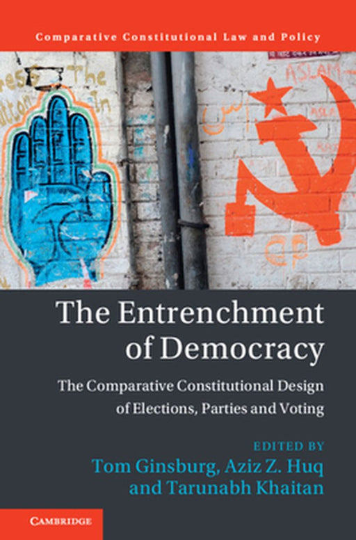The Entrenchment of Democracy: The Comparative Constitutional Design of Elections Parties and Voting by Ginsburg, Tom