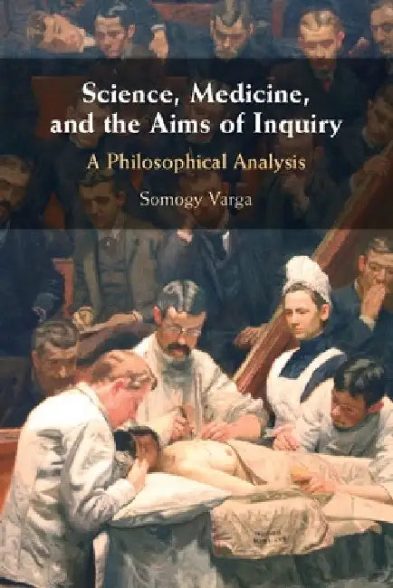 Science, Medicine, and the Aims of Inquiry by Somogy Varga