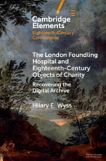 The London Foundling Hospital and Eighteenth-Century Objects of Charity: Recovering the Digital Archive by Hilary E. Wyss