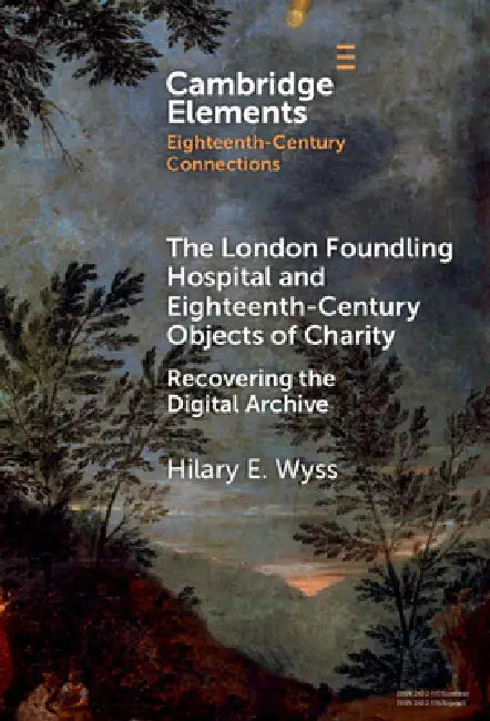 The London Foundling Hospital and Eighteenth-Century Objects of Charity: Recovering the Digital Archive by Hilary E. Wyss