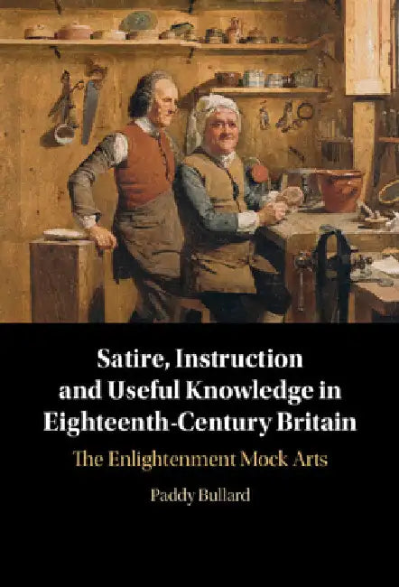 Satire, Instruction and Useful Knowledge in Eighteenth-Century Britain by Paddy Bullard