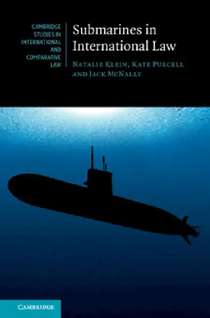 Submarines in International Law by Natalie Klein, Kate Purcell, Jack McNally