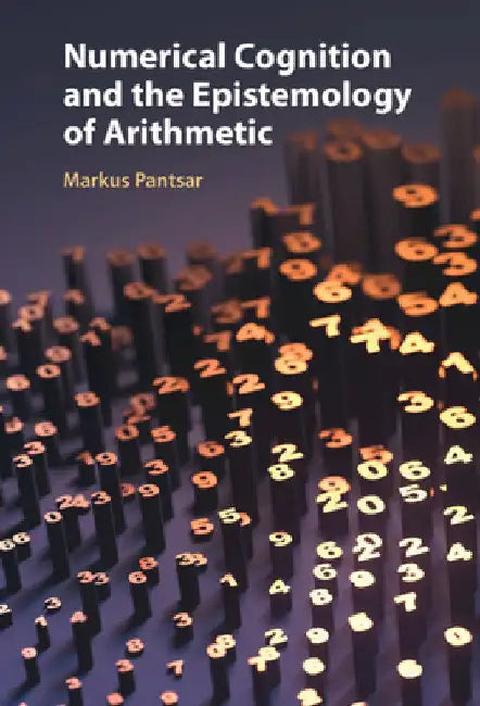 Numerical Cognition and the Epistemology of Arithmetic by Markus Pantsar