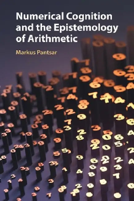 Numerical Cognition and the Epistemology of Arithmetic by Markus Pantsar