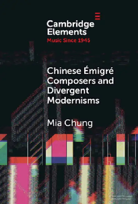 Chinese Émigré Composers and Divergent Modernisms by Mia Chung