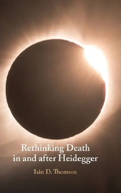 Rethinking Death in and after Heidegger by Iain D. Thomson