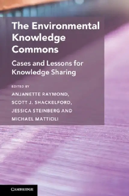 The Environmental Knowledge Commons: Cases and Lessons for Knowledge Sharing by Anjanette Raymond, Scott J. Shackelford, Jessica Steinberg