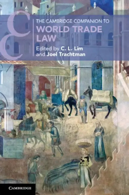 The Cambridge Companion to World Trade Law by C. L. Lim, Joel Trachtman