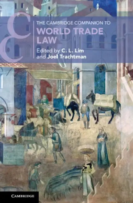 The Cambridge Companion to World Trade Law by C. L. Lim, Joel Trachtman