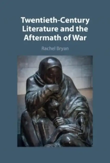 Twentieth-Century Literature and the Aftermath of War by Rachel Bryan