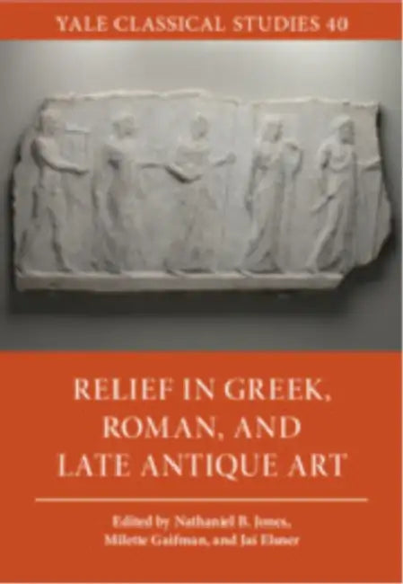 Relief in Greek, Roman, and Late Antique Art by Jas' Elsner, Milette Gaifman, Nathaniel B. Jones