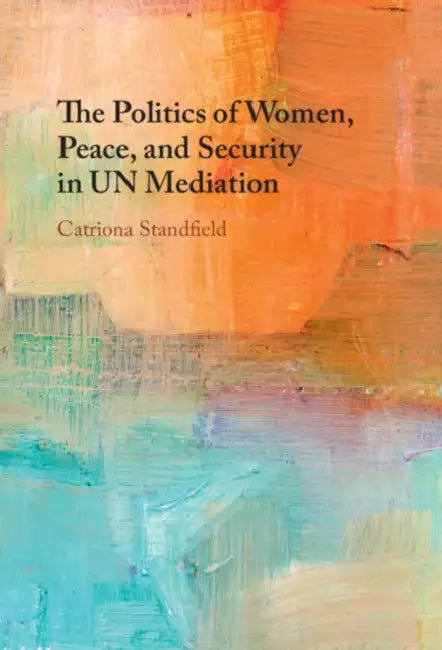 The Politics of Women, Peace, and Security in UN Mediation by Catriona Standfield
