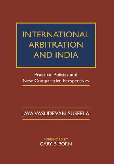 International Arbitration and India by Jaya Vasudevan Suseela