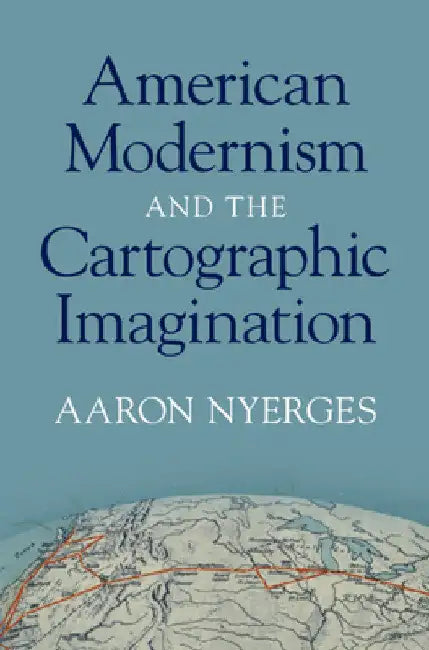 American Modernism and the Cartographic Imagination by Aaron Nyerges