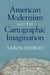 American Modernism and the Cartographic Imagination by Aaron Nyerges